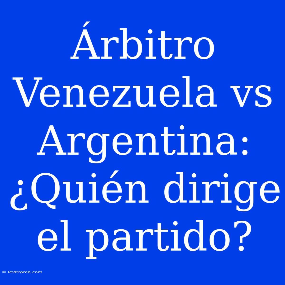 Árbitro Venezuela Vs Argentina: ¿Quién Dirige El Partido?