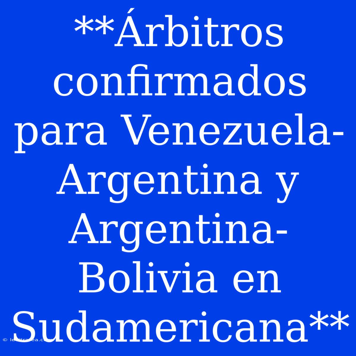 **Árbitros Confirmados Para Venezuela-Argentina Y Argentina-Bolivia En Sudamericana**