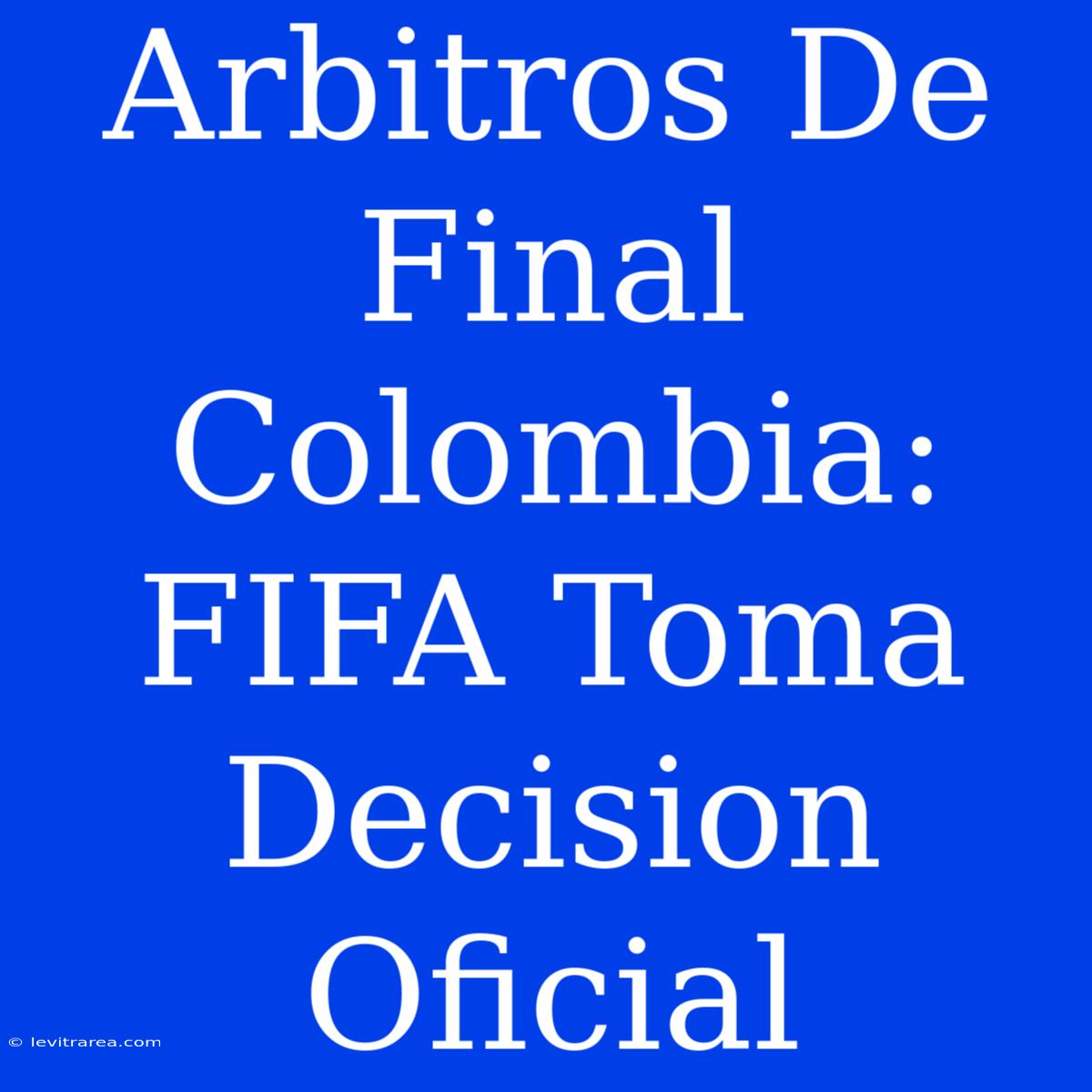 Arbitros De Final Colombia: FIFA Toma Decision Oficial 