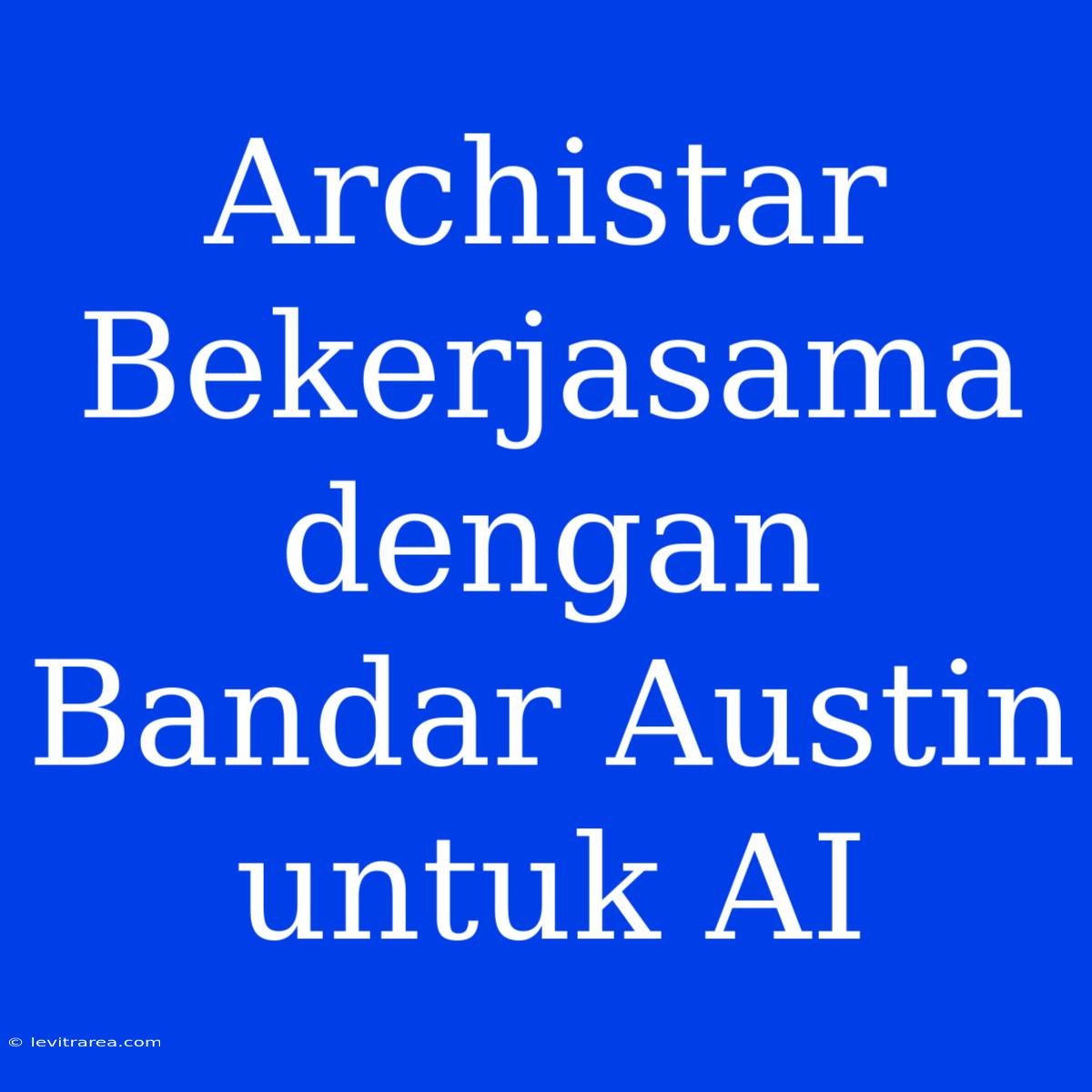 Archistar Bekerjasama Dengan Bandar Austin Untuk AI