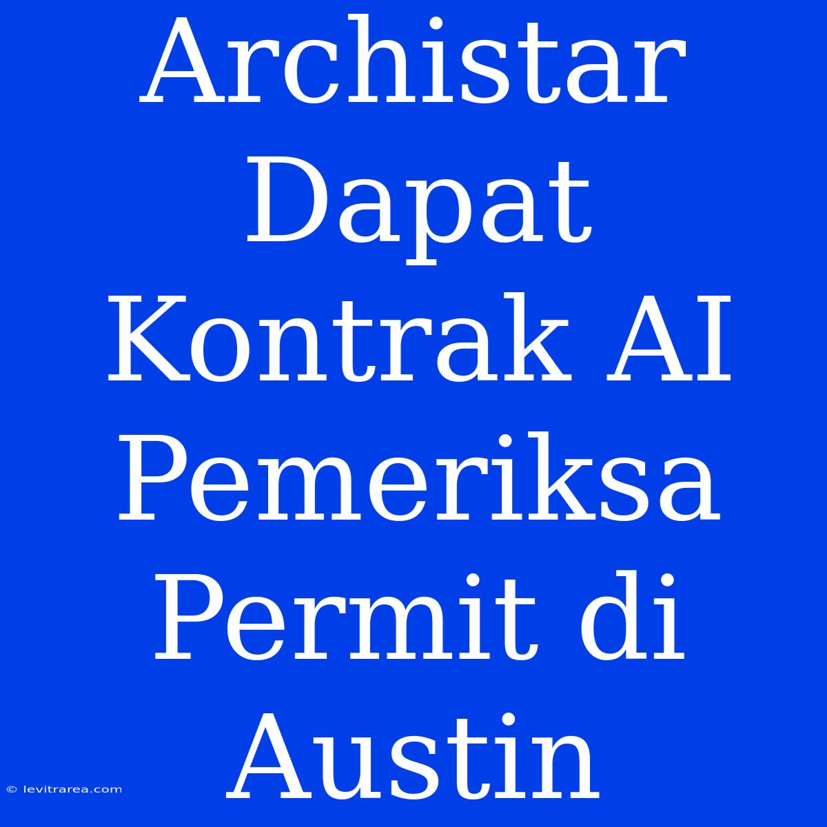 Archistar Dapat Kontrak AI Pemeriksa Permit Di Austin