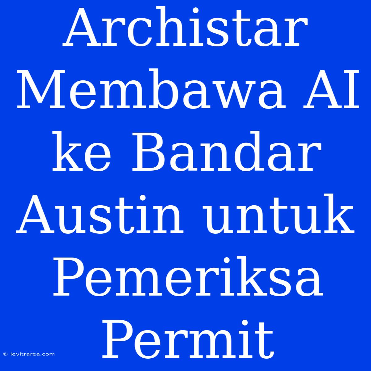 Archistar Membawa AI Ke Bandar Austin Untuk Pemeriksa Permit