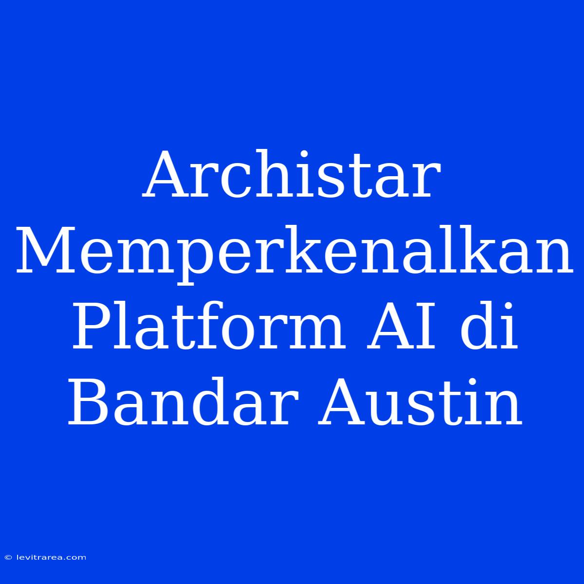 Archistar Memperkenalkan Platform AI Di Bandar Austin