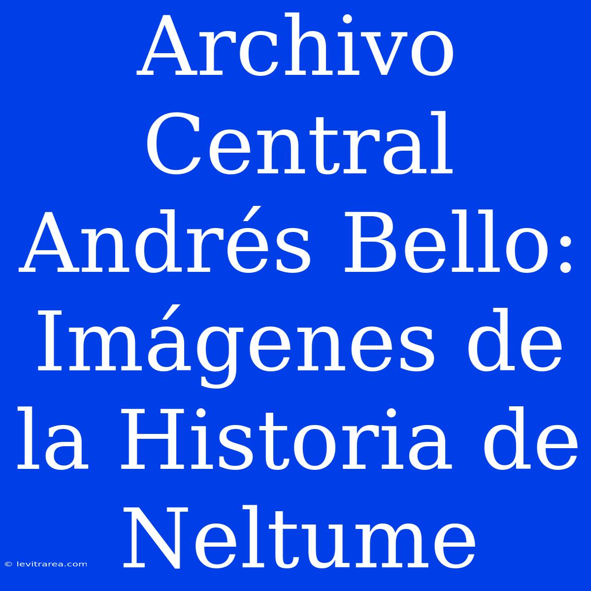 Archivo Central Andrés Bello: Imágenes De La Historia De Neltume