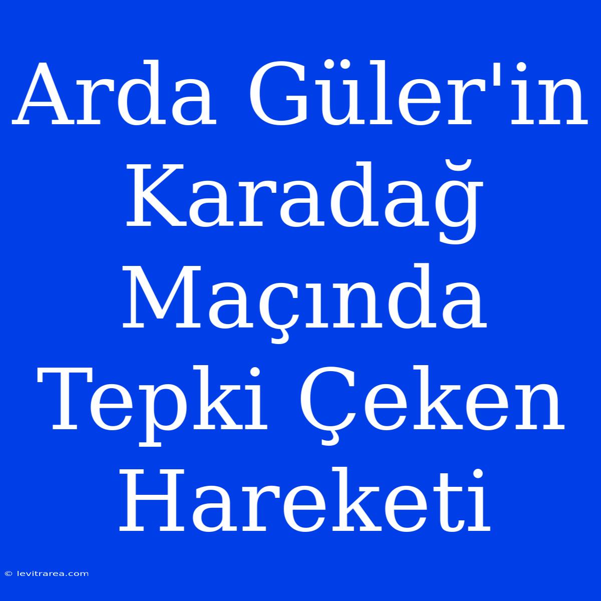 Arda Güler'in Karadağ Maçında Tepki Çeken Hareketi