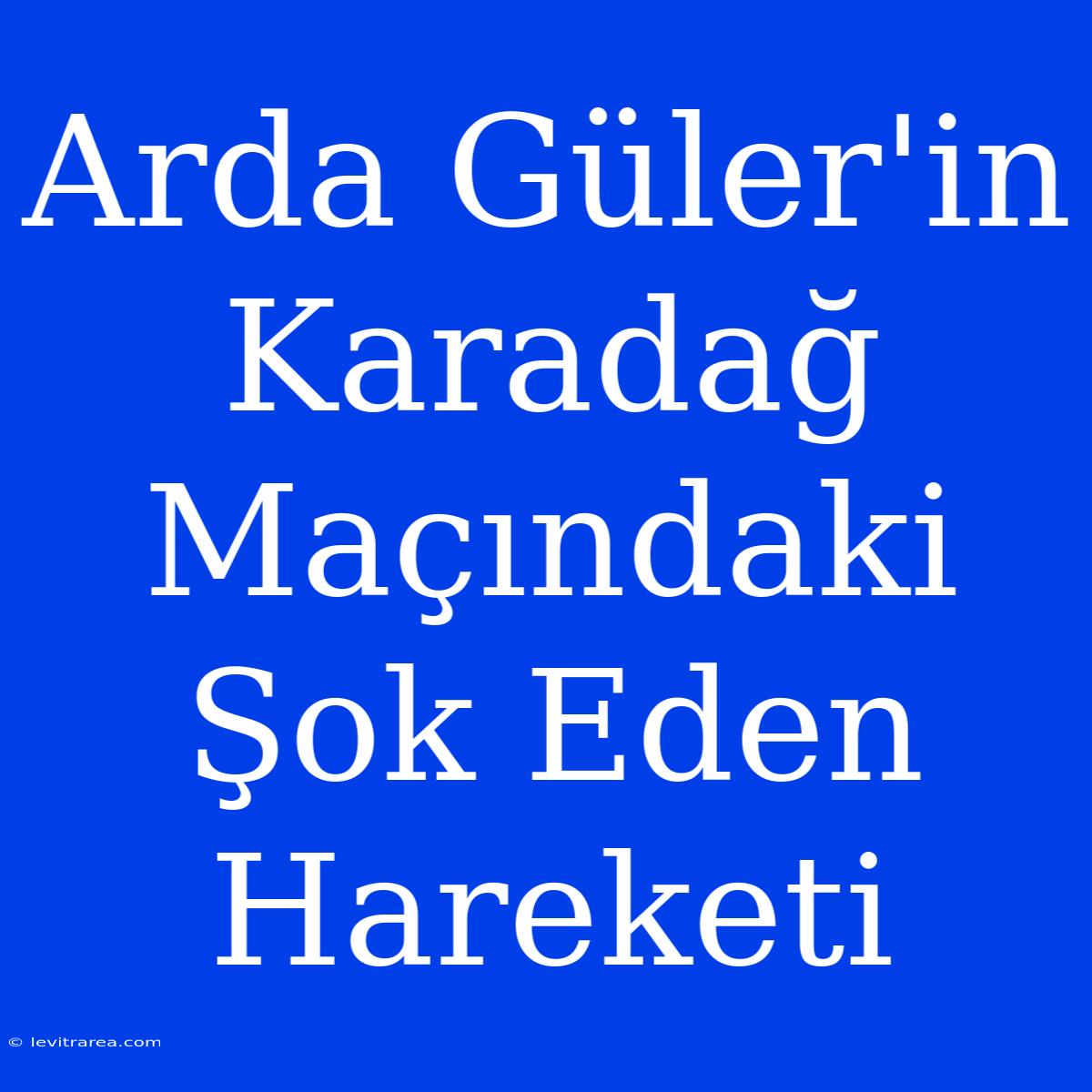 Arda Güler'in Karadağ Maçındaki Şok Eden Hareketi