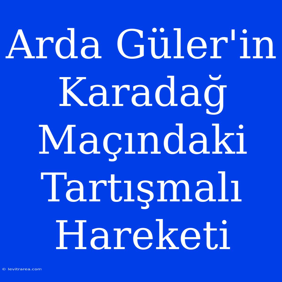 Arda Güler'in Karadağ Maçındaki Tartışmalı Hareketi