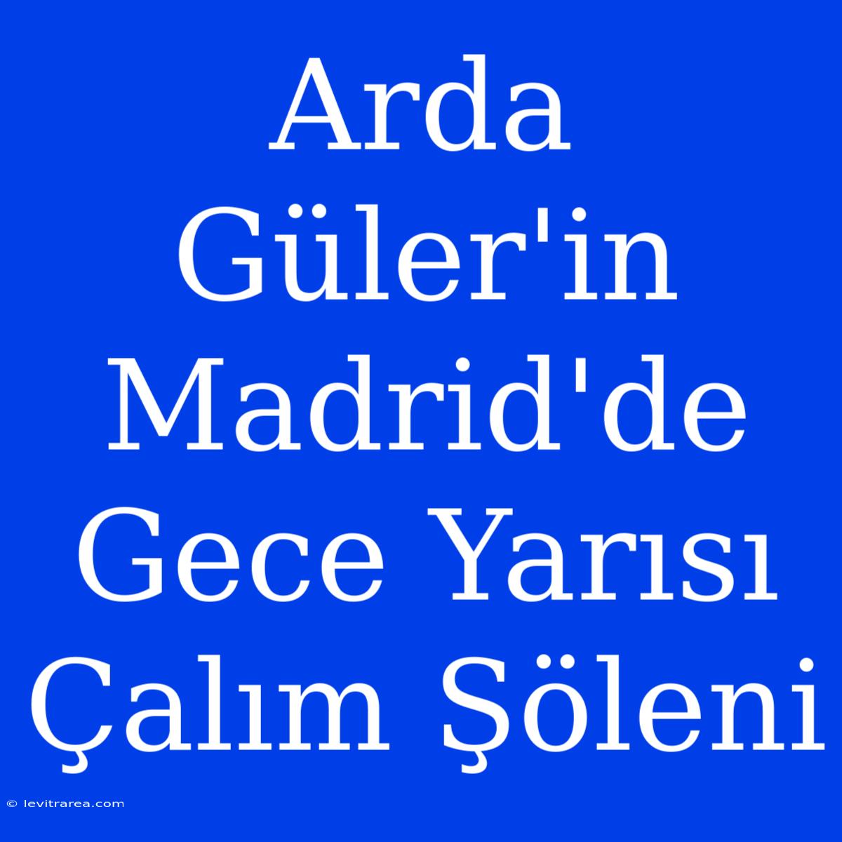 Arda Güler'in Madrid'de Gece Yarısı Çalım Şöleni