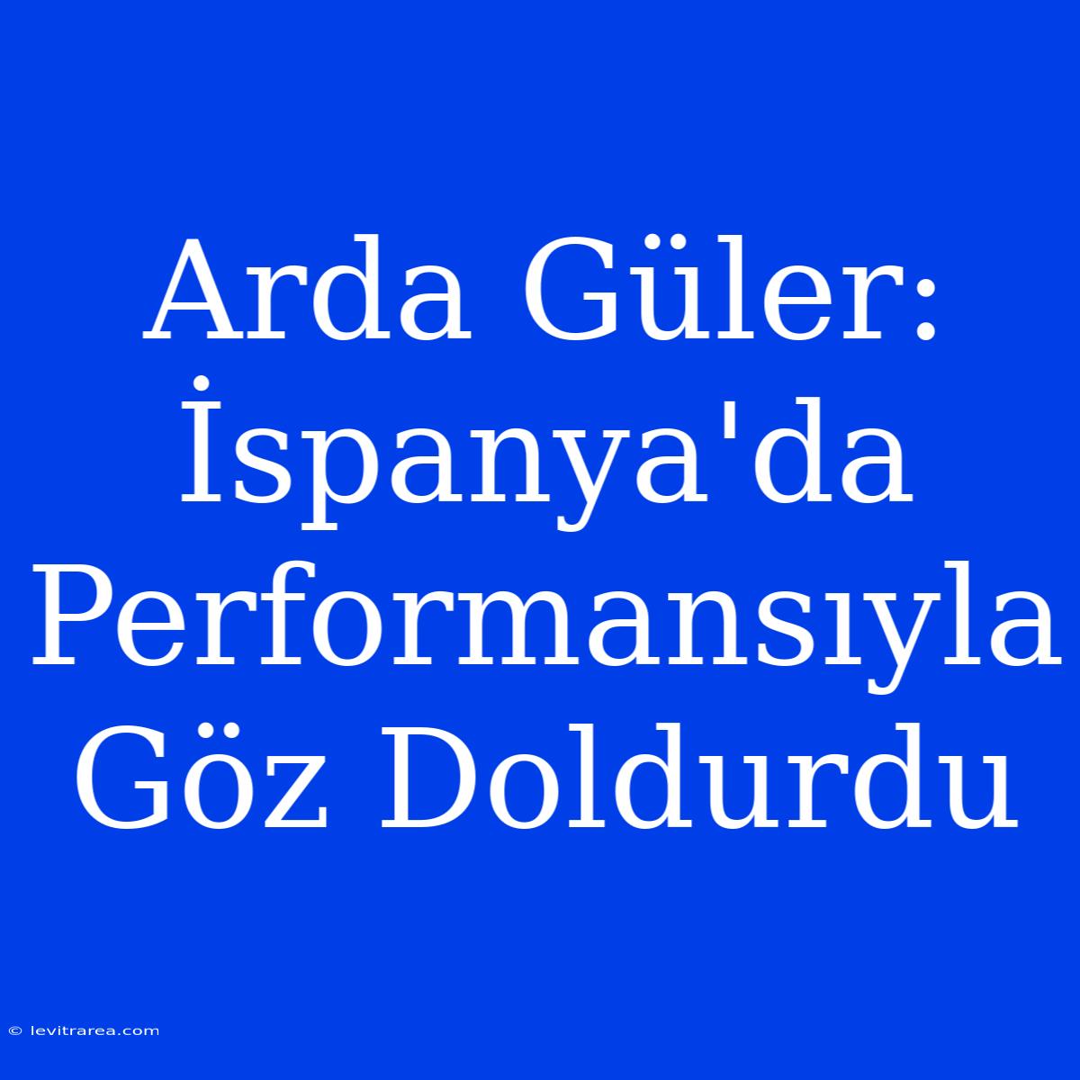 Arda Güler: İspanya'da Performansıyla Göz Doldurdu 