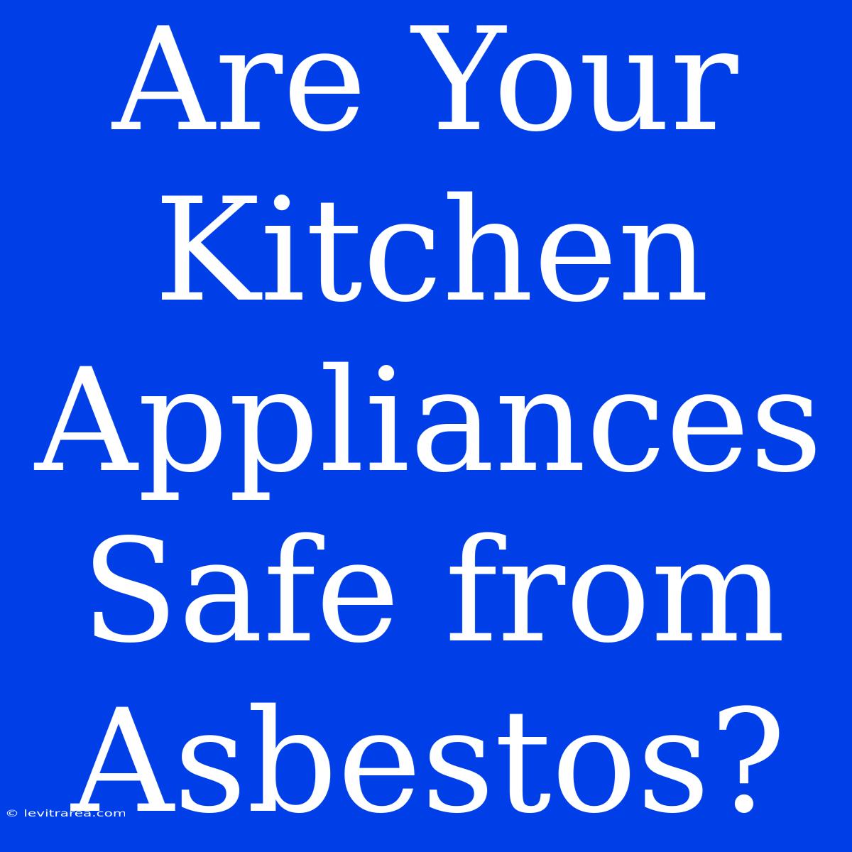 Are Your Kitchen Appliances Safe From Asbestos?