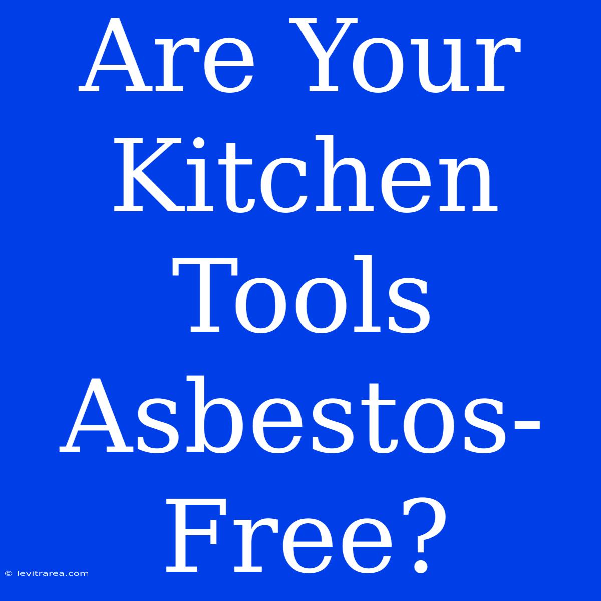 Are Your Kitchen Tools Asbestos-Free? 