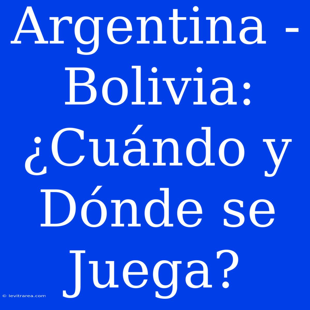 Argentina - Bolivia: ¿Cuándo Y Dónde Se Juega?