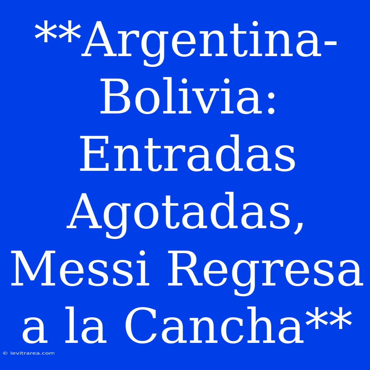 **Argentina-Bolivia: Entradas Agotadas, Messi Regresa A La Cancha** 