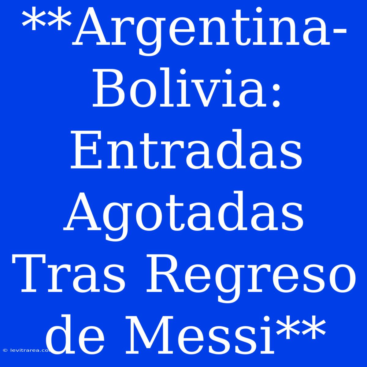 **Argentina-Bolivia:  Entradas Agotadas Tras Regreso De Messi**