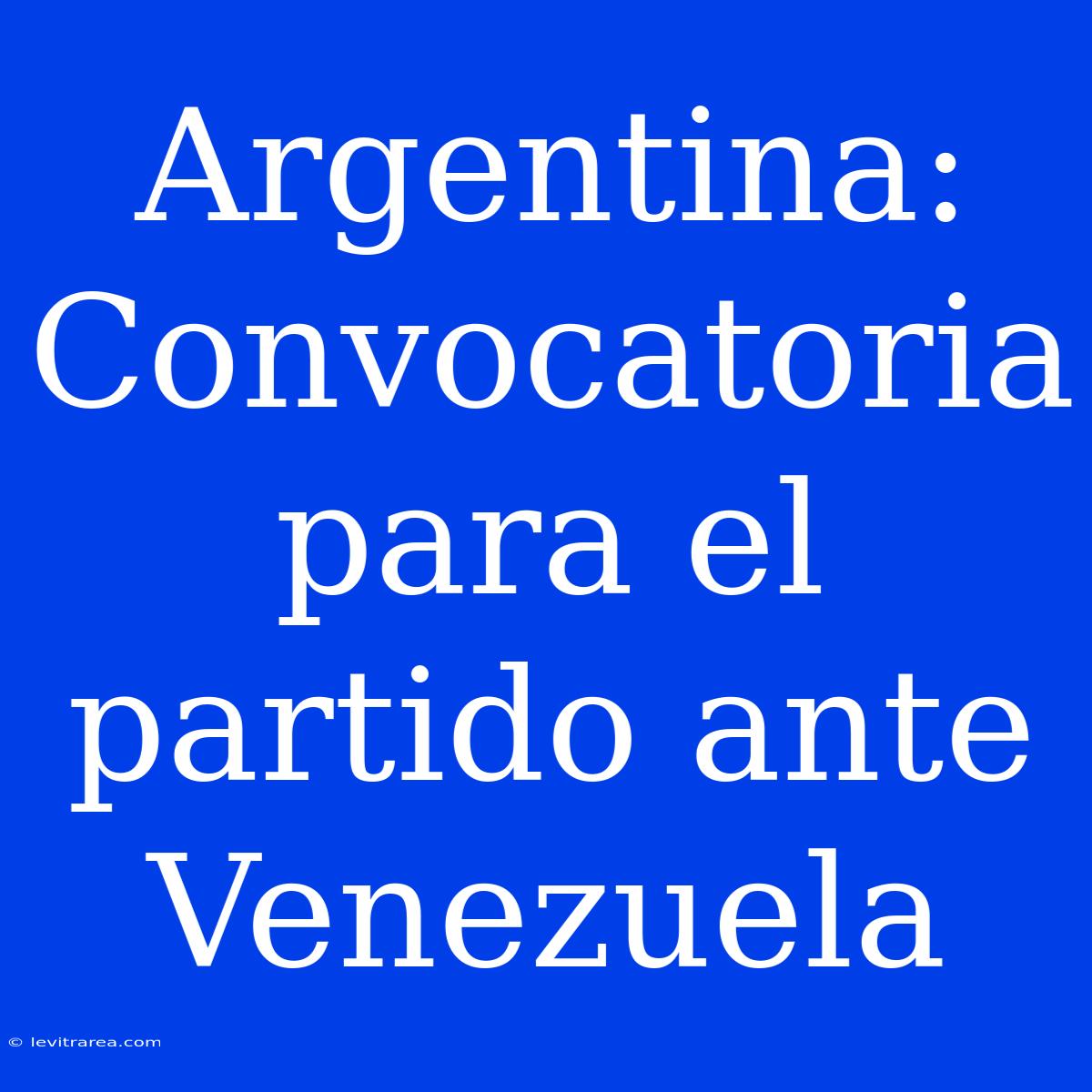 Argentina: Convocatoria Para El Partido Ante Venezuela 