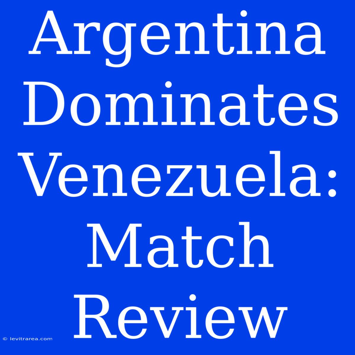 Argentina Dominates Venezuela: Match Review