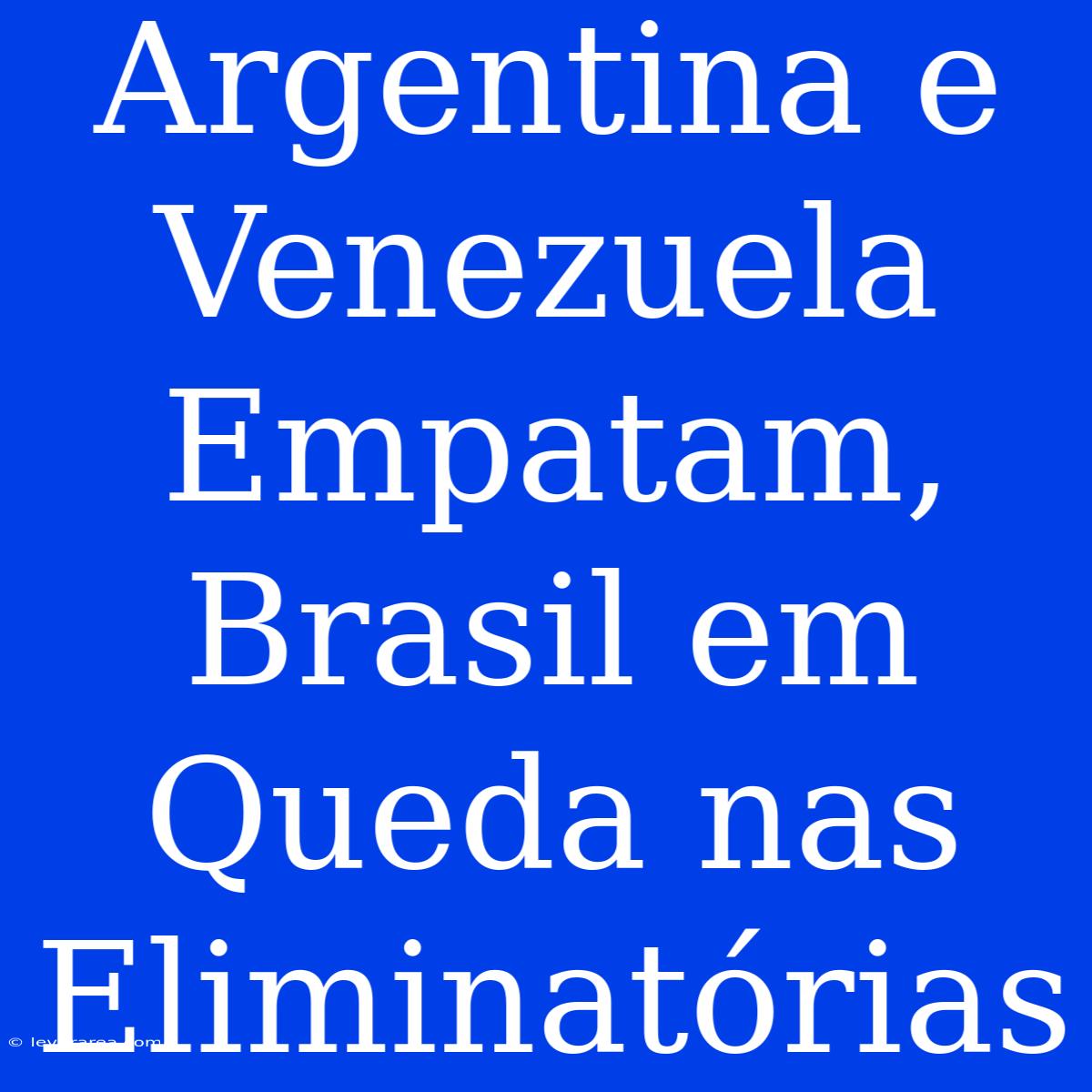 Argentina E Venezuela Empatam, Brasil Em Queda Nas Eliminatórias