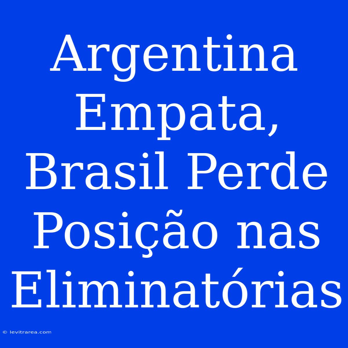 Argentina Empata, Brasil Perde Posição Nas Eliminatórias