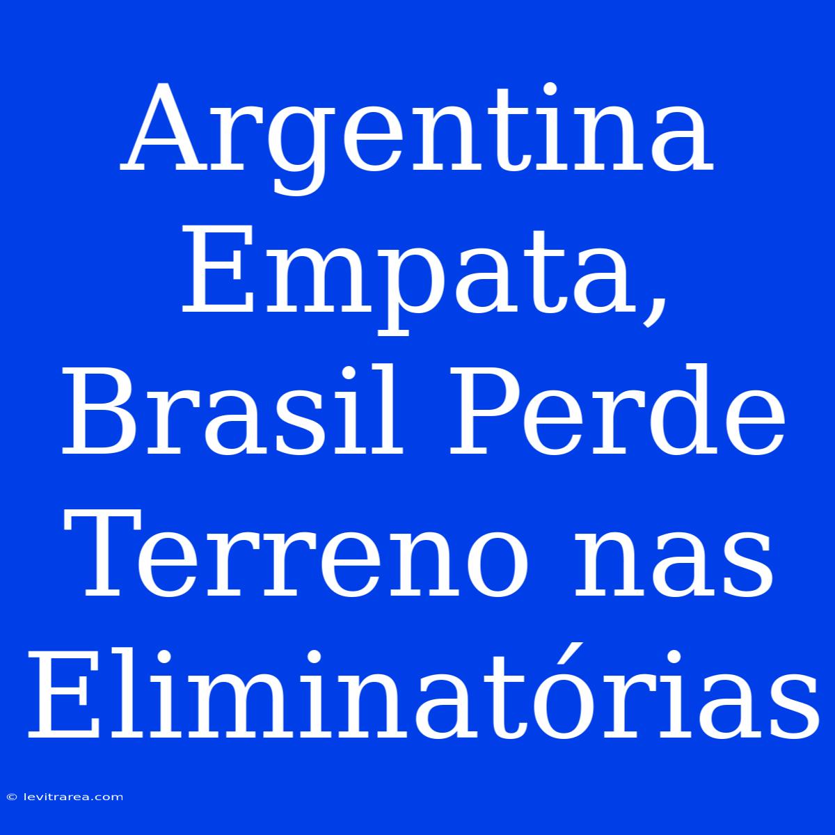 Argentina Empata, Brasil Perde Terreno Nas Eliminatórias 