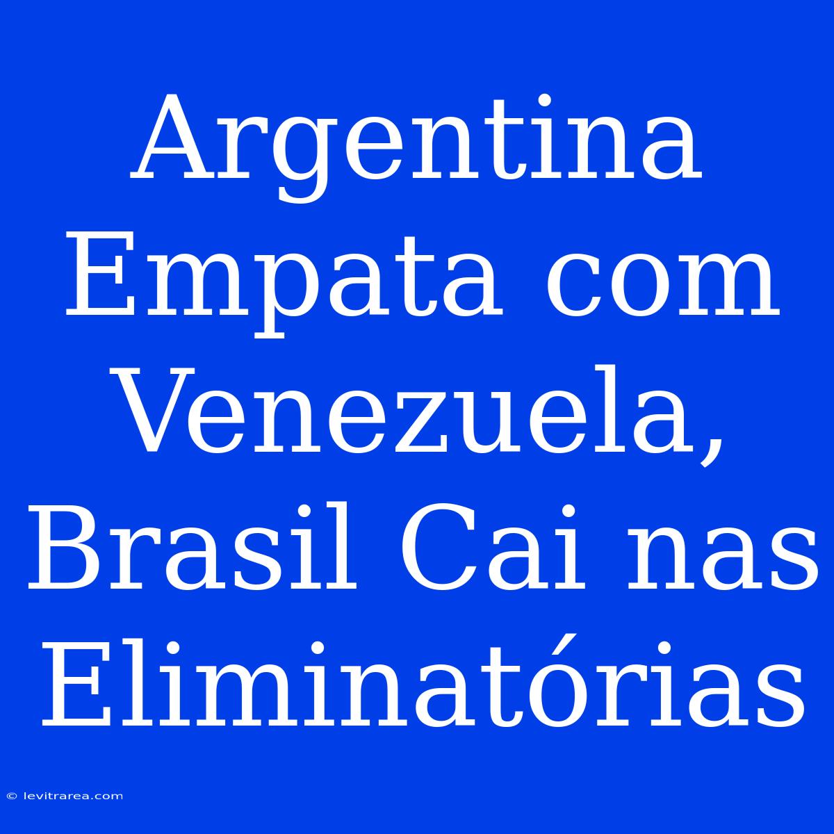 Argentina Empata Com Venezuela, Brasil Cai Nas Eliminatórias