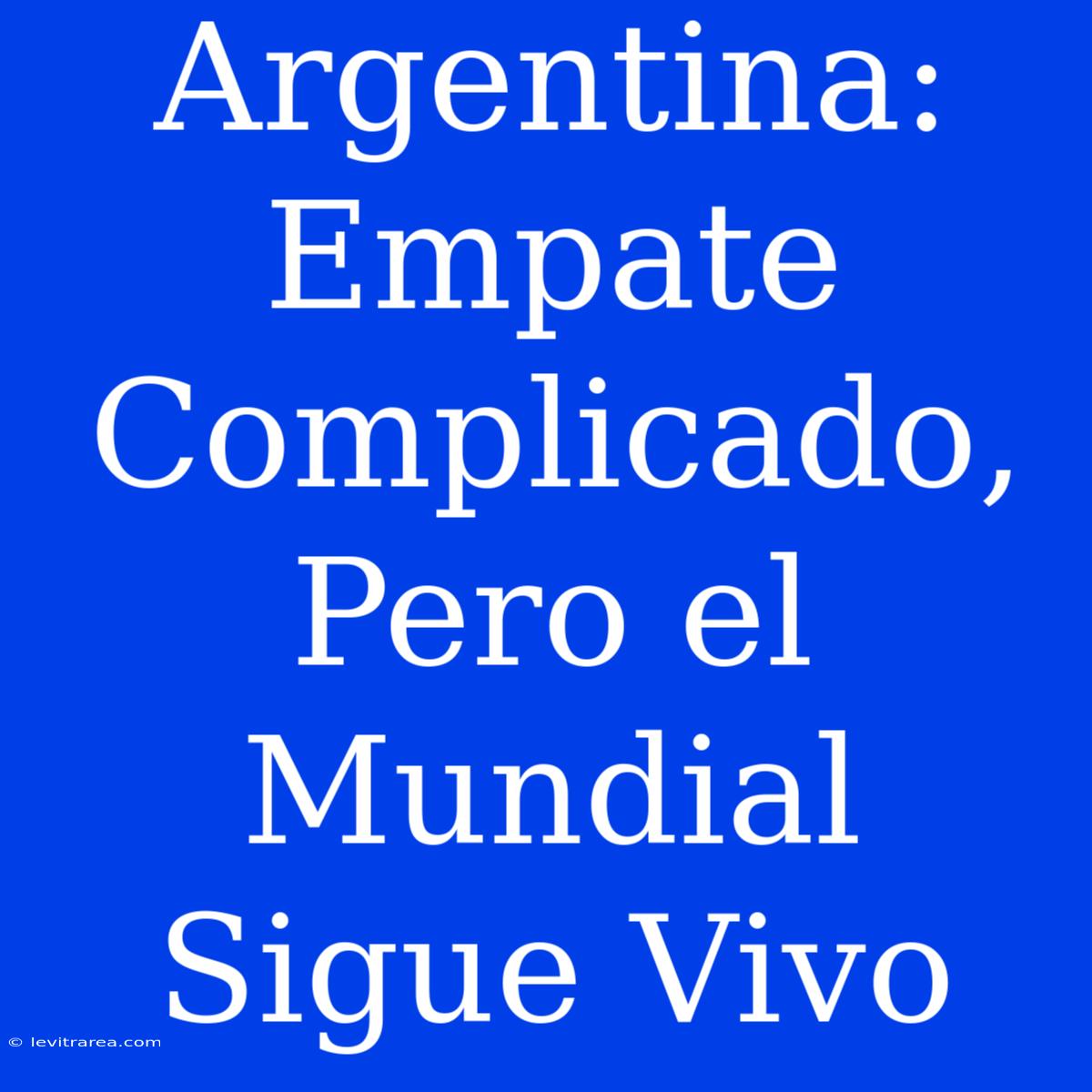 Argentina: Empate Complicado, Pero El Mundial Sigue Vivo