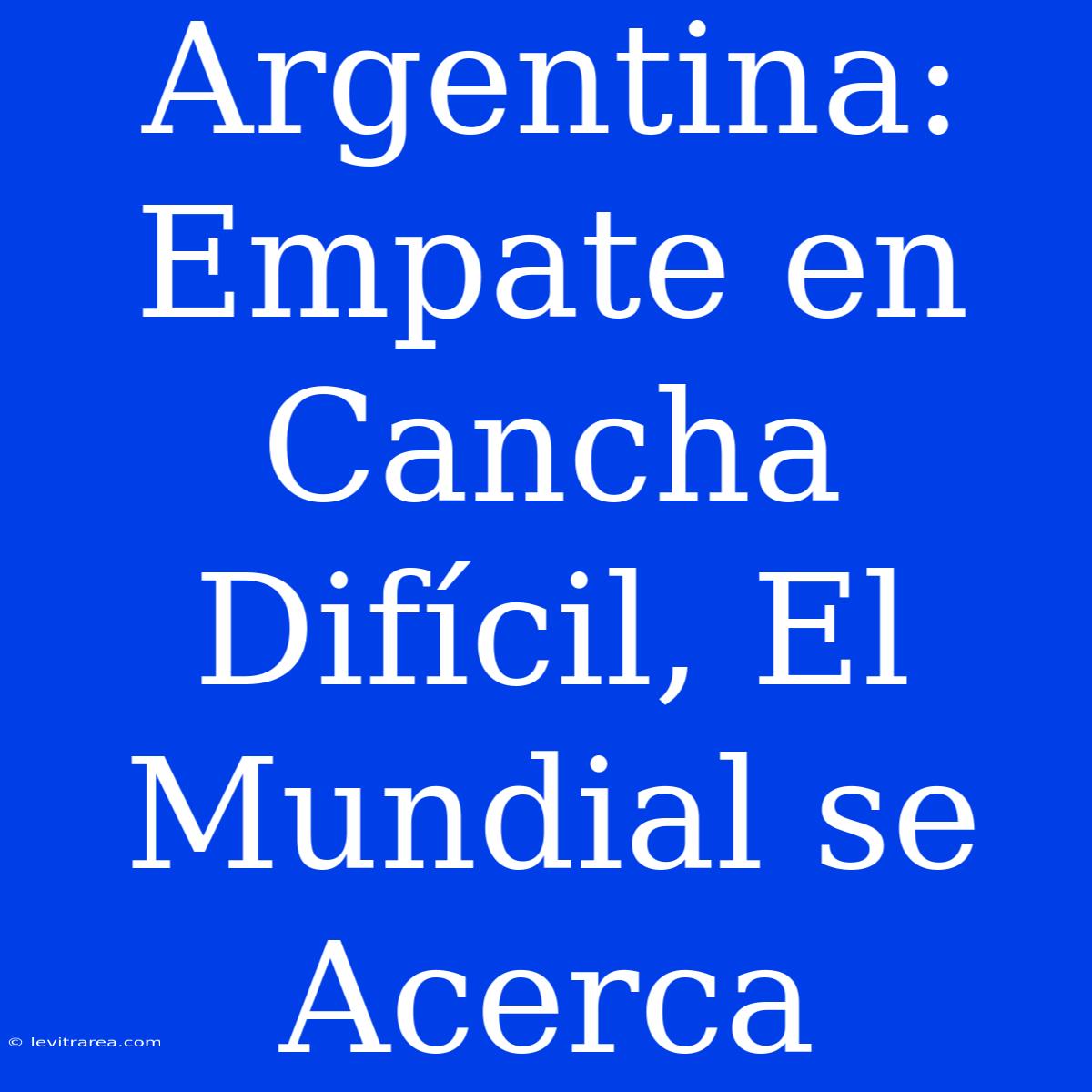 Argentina: Empate En Cancha Difícil, El Mundial Se Acerca