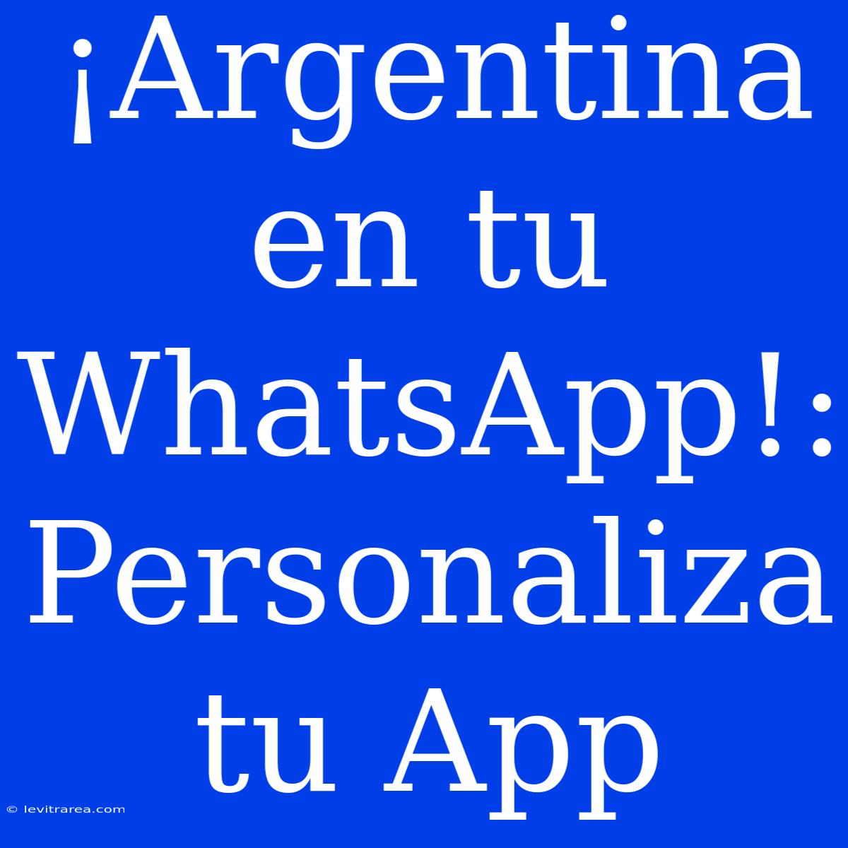 ¡Argentina En Tu WhatsApp!: Personaliza Tu App