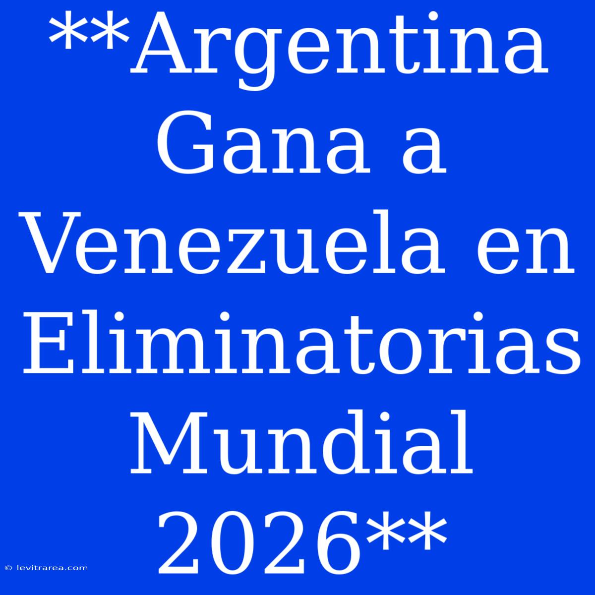 **Argentina Gana A Venezuela En Eliminatorias Mundial 2026**