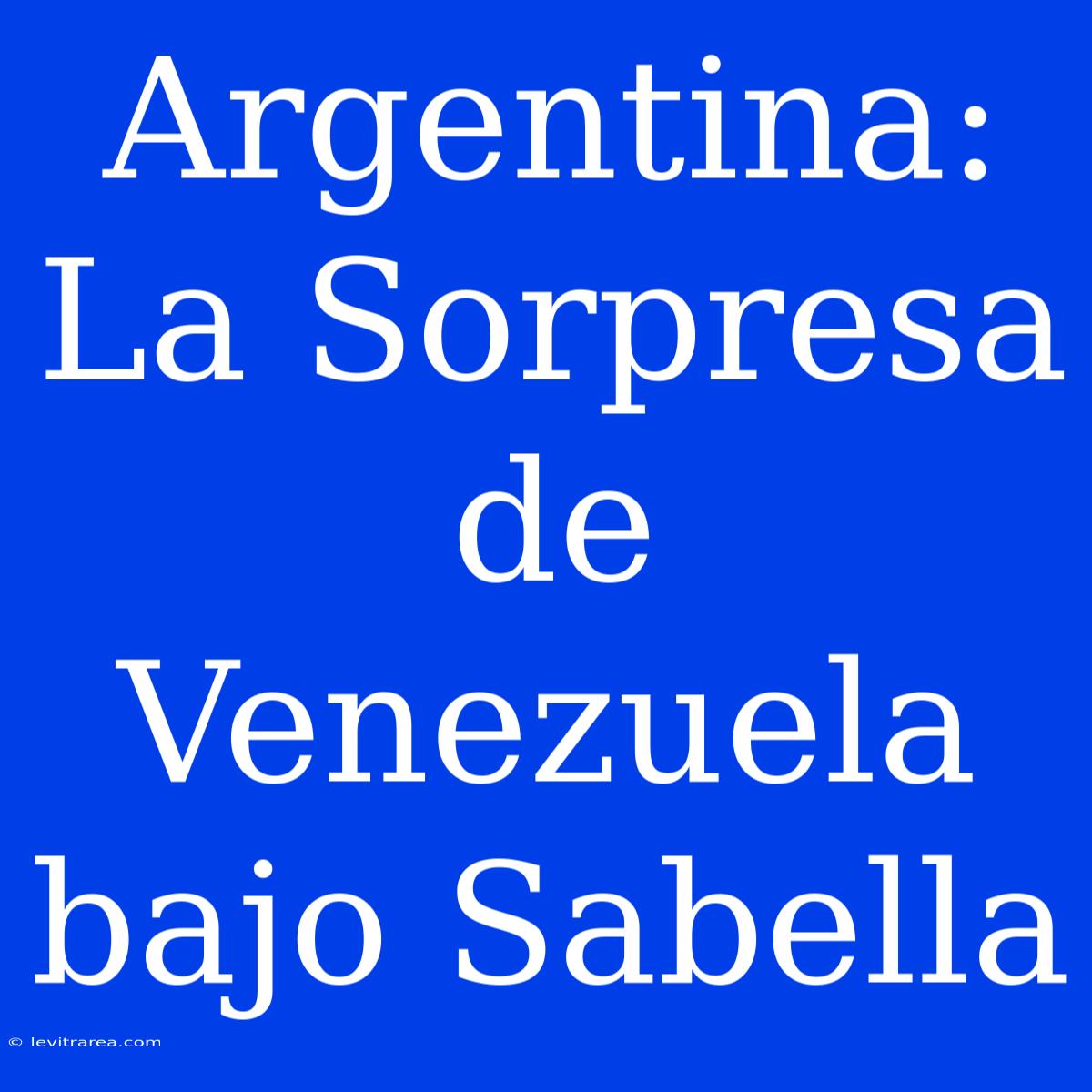 Argentina: La Sorpresa De Venezuela Bajo Sabella 