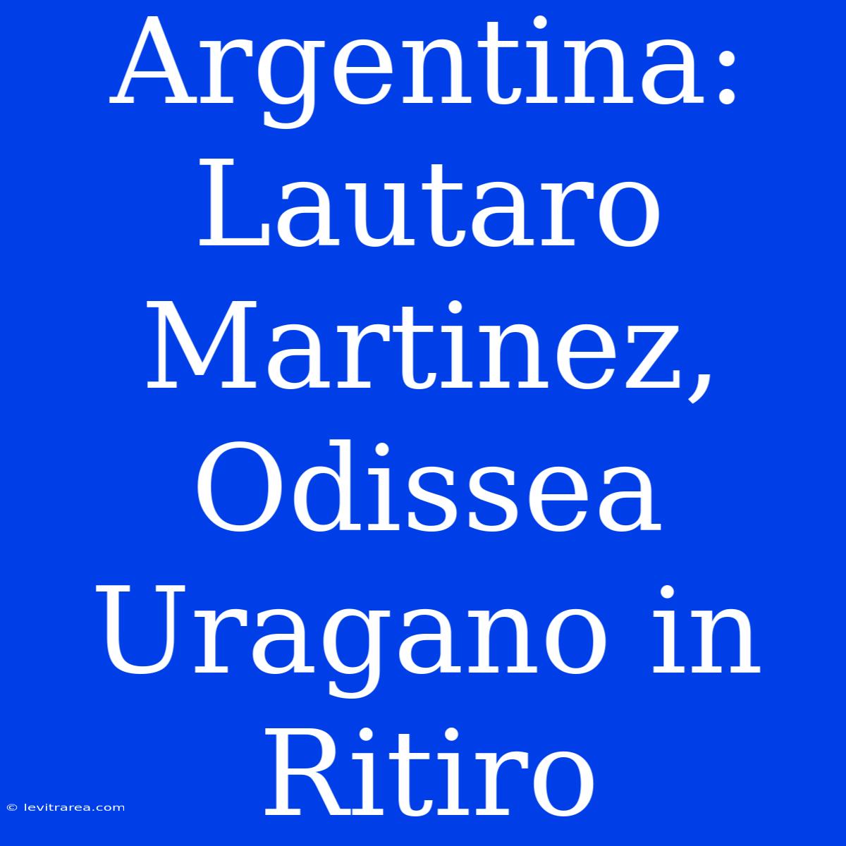 Argentina: Lautaro Martinez, Odissea Uragano In Ritiro