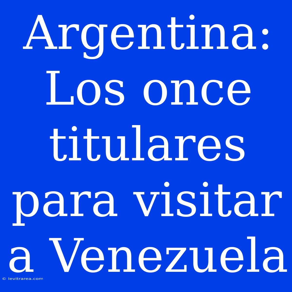 Argentina: Los Once Titulares Para Visitar A Venezuela