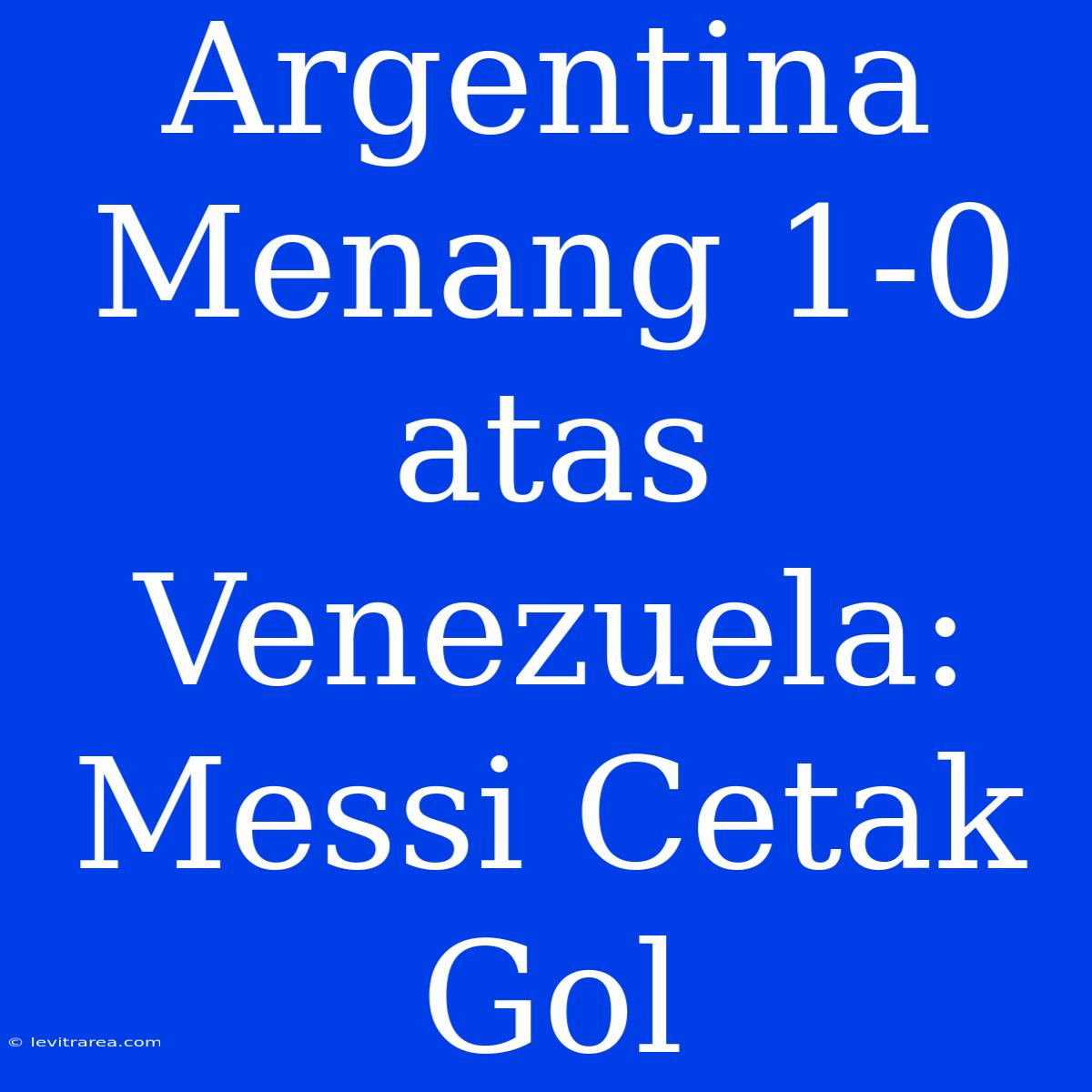 Argentina Menang 1-0 Atas Venezuela: Messi Cetak Gol