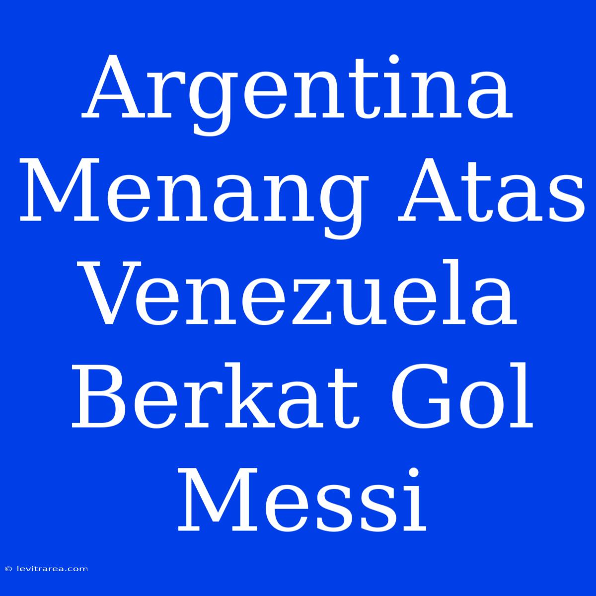 Argentina Menang Atas Venezuela Berkat Gol Messi