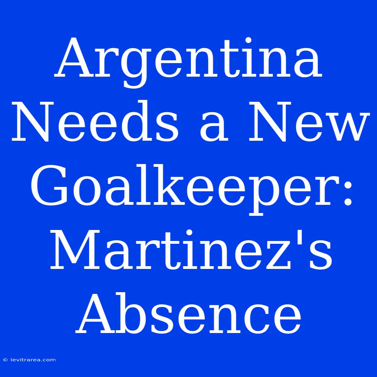 Argentina Needs A New Goalkeeper: Martinez's Absence 