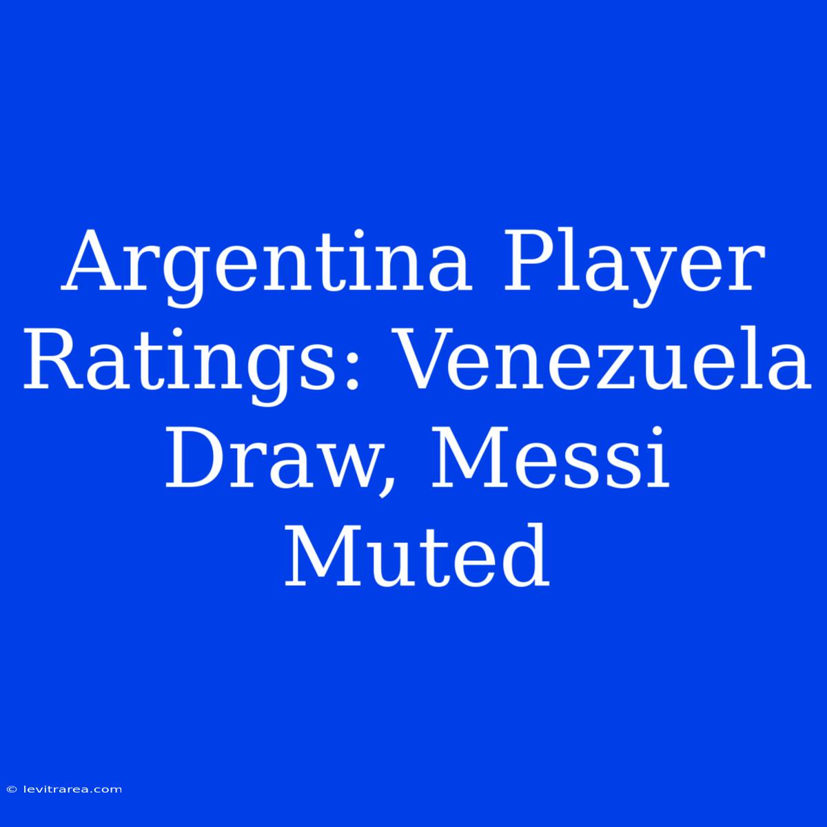 Argentina Player Ratings: Venezuela Draw, Messi Muted