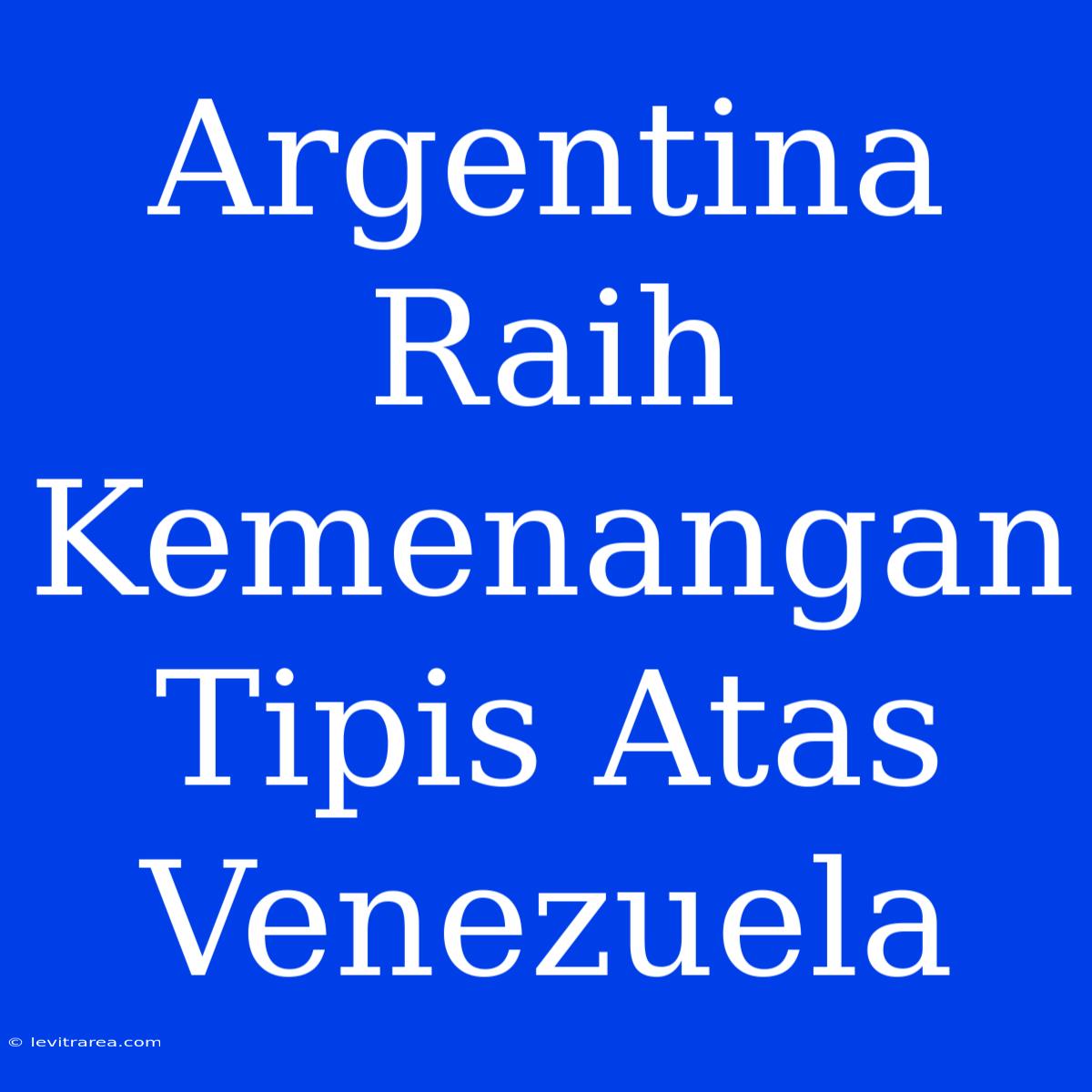 Argentina Raih Kemenangan Tipis Atas Venezuela