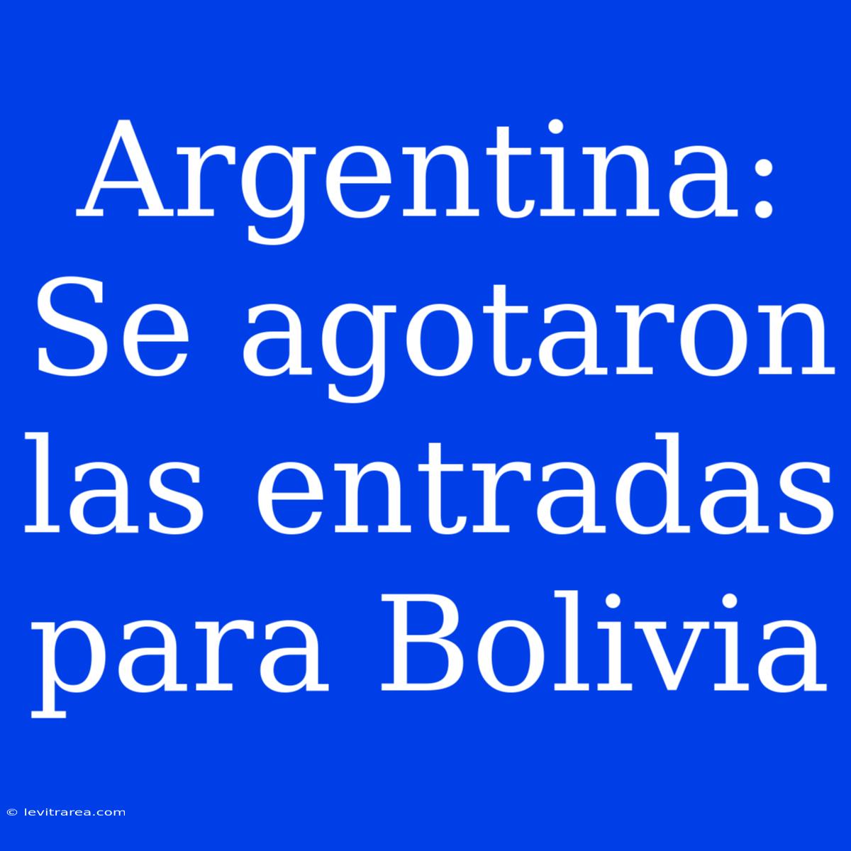 Argentina: Se Agotaron Las Entradas Para Bolivia