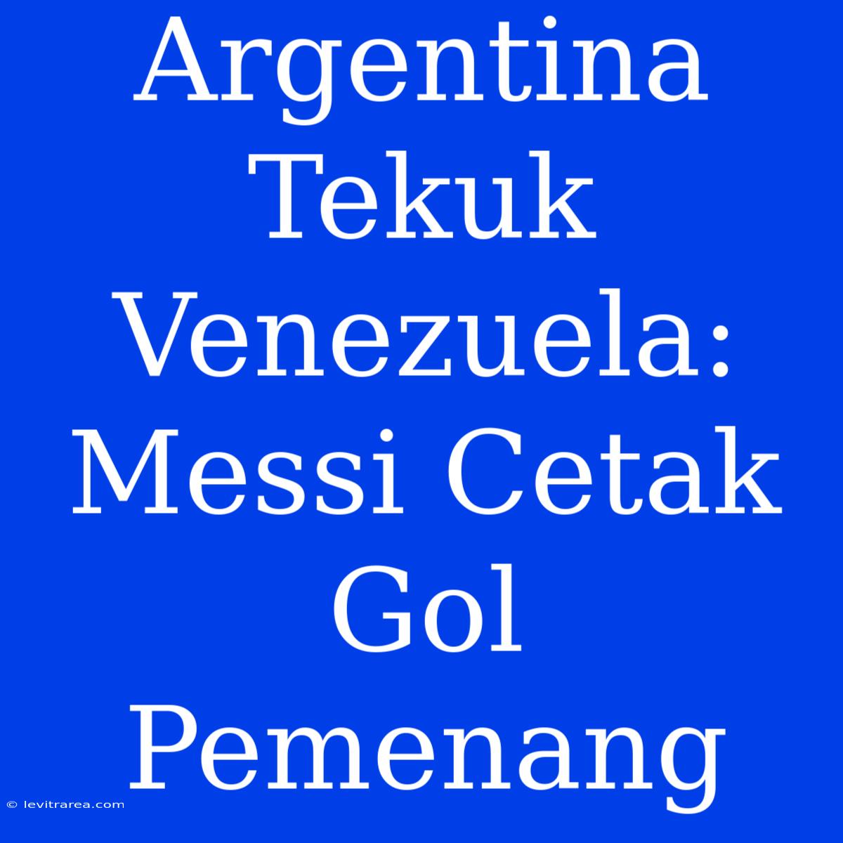 Argentina Tekuk Venezuela: Messi Cetak Gol Pemenang