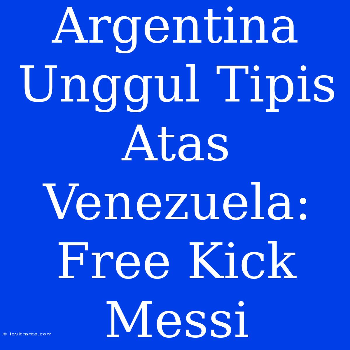 Argentina Unggul Tipis Atas Venezuela: Free Kick Messi