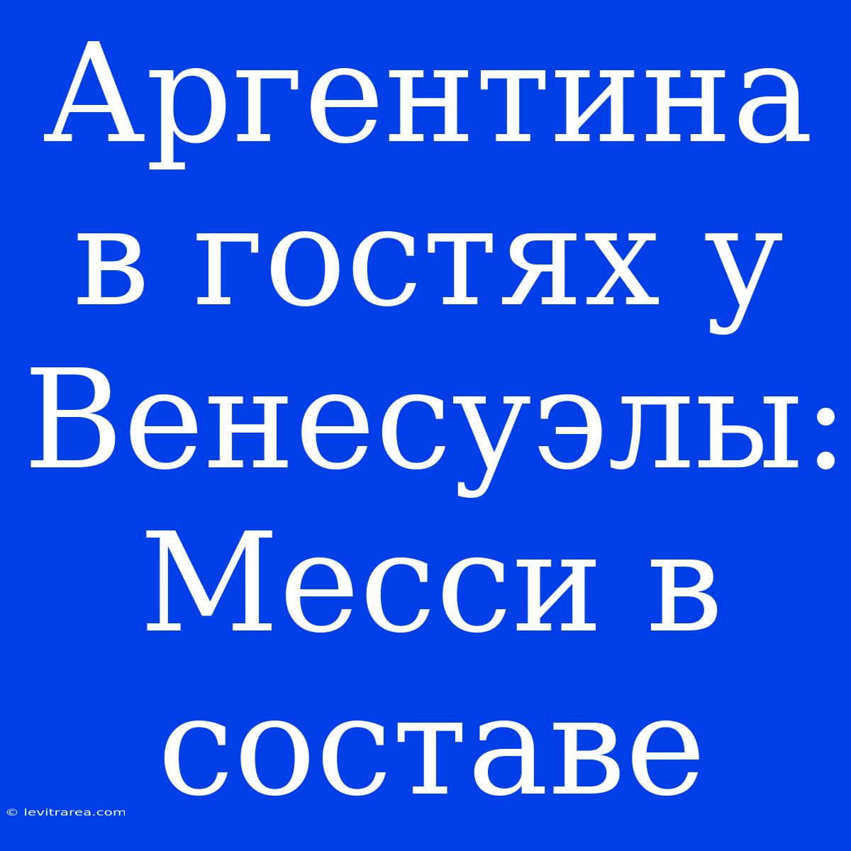 Аргентина В Гостях У Венесуэлы: Месси В Составе