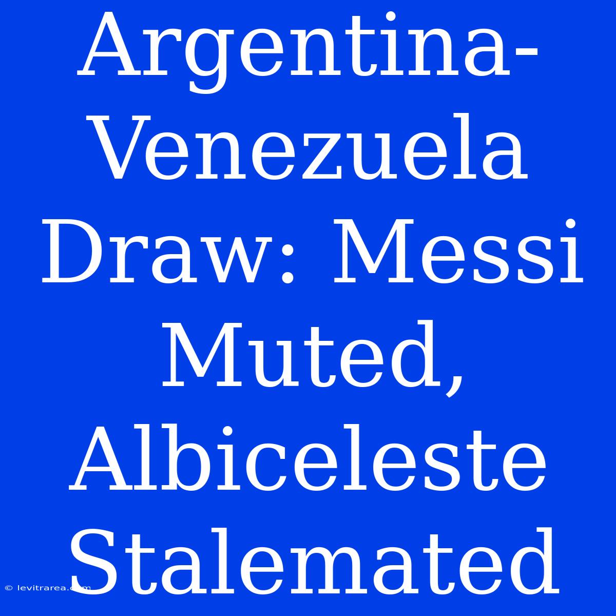 Argentina-Venezuela Draw: Messi Muted, Albiceleste Stalemated