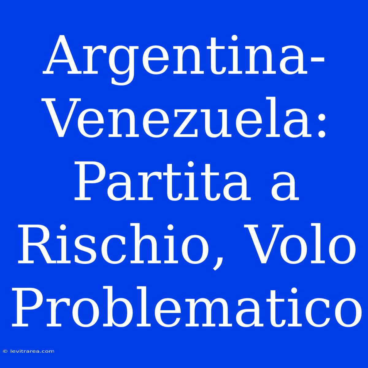 Argentina-Venezuela: Partita A Rischio, Volo Problematico 