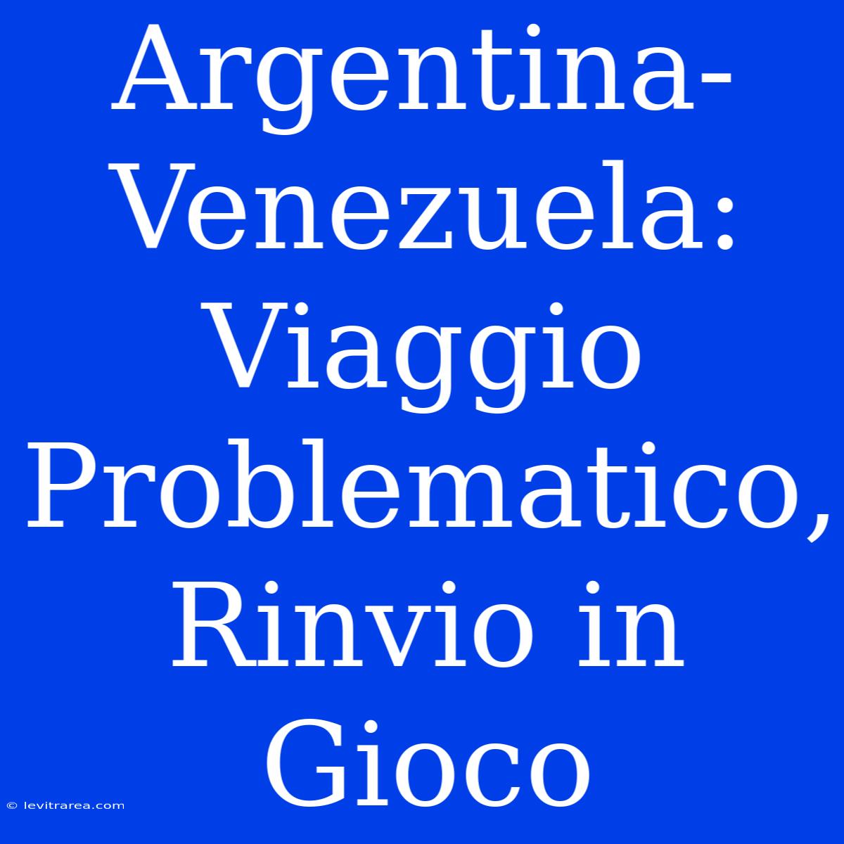 Argentina-Venezuela: Viaggio Problematico, Rinvio In Gioco