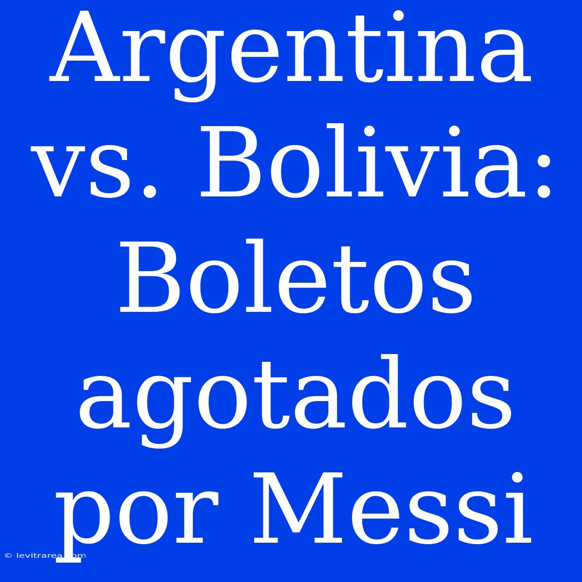 Argentina Vs. Bolivia: Boletos Agotados Por Messi 