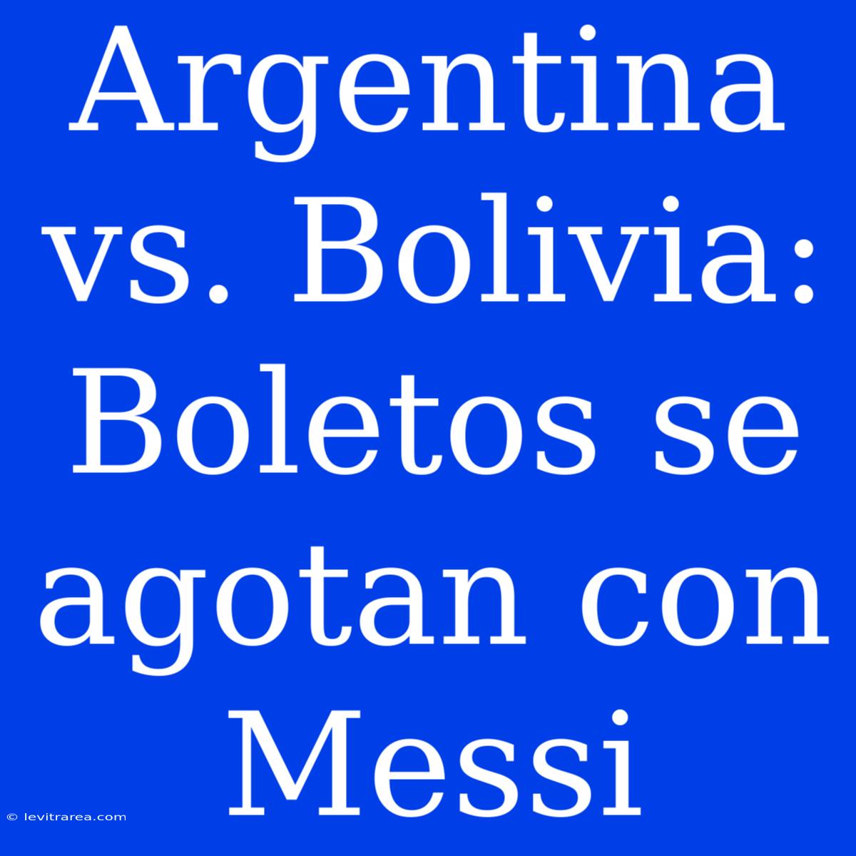 Argentina Vs. Bolivia: Boletos Se Agotan Con Messi