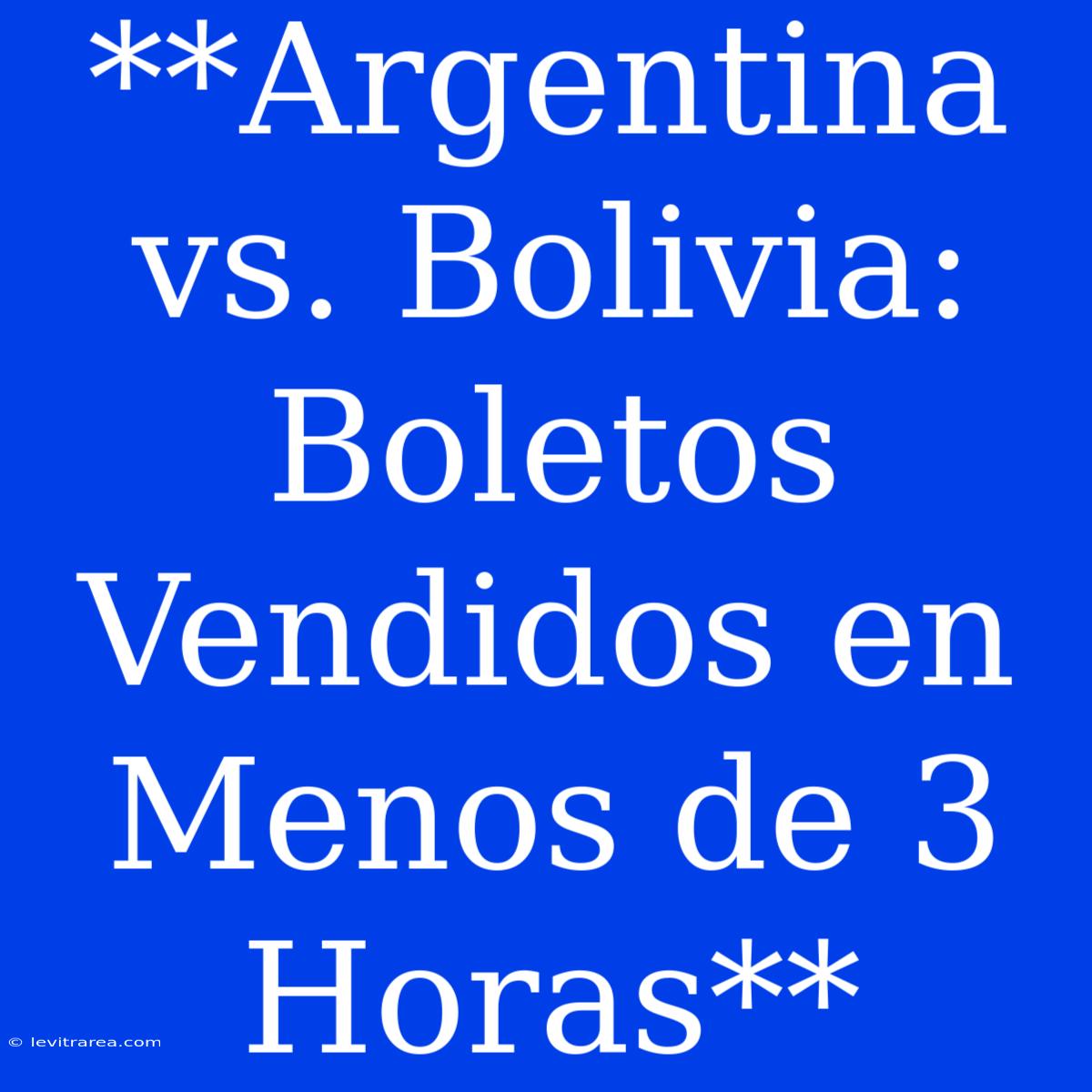 **Argentina Vs. Bolivia: Boletos Vendidos En Menos De 3 Horas**