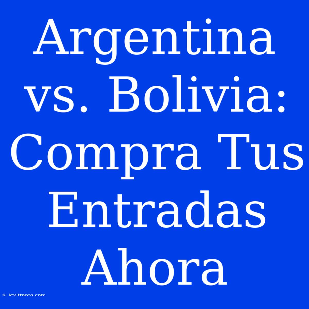 Argentina Vs. Bolivia: Compra Tus Entradas Ahora