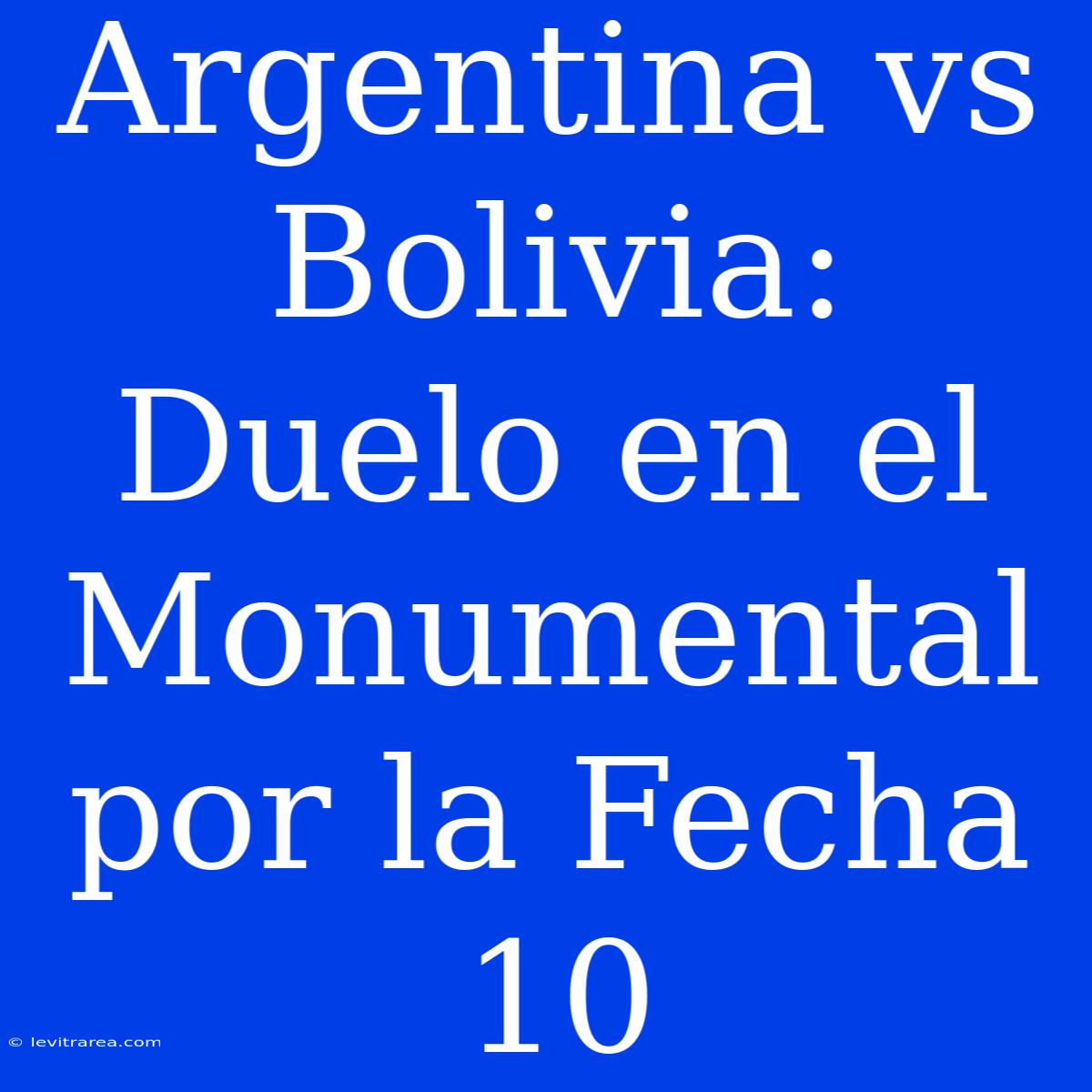 Argentina Vs Bolivia: Duelo En El Monumental Por La Fecha 10