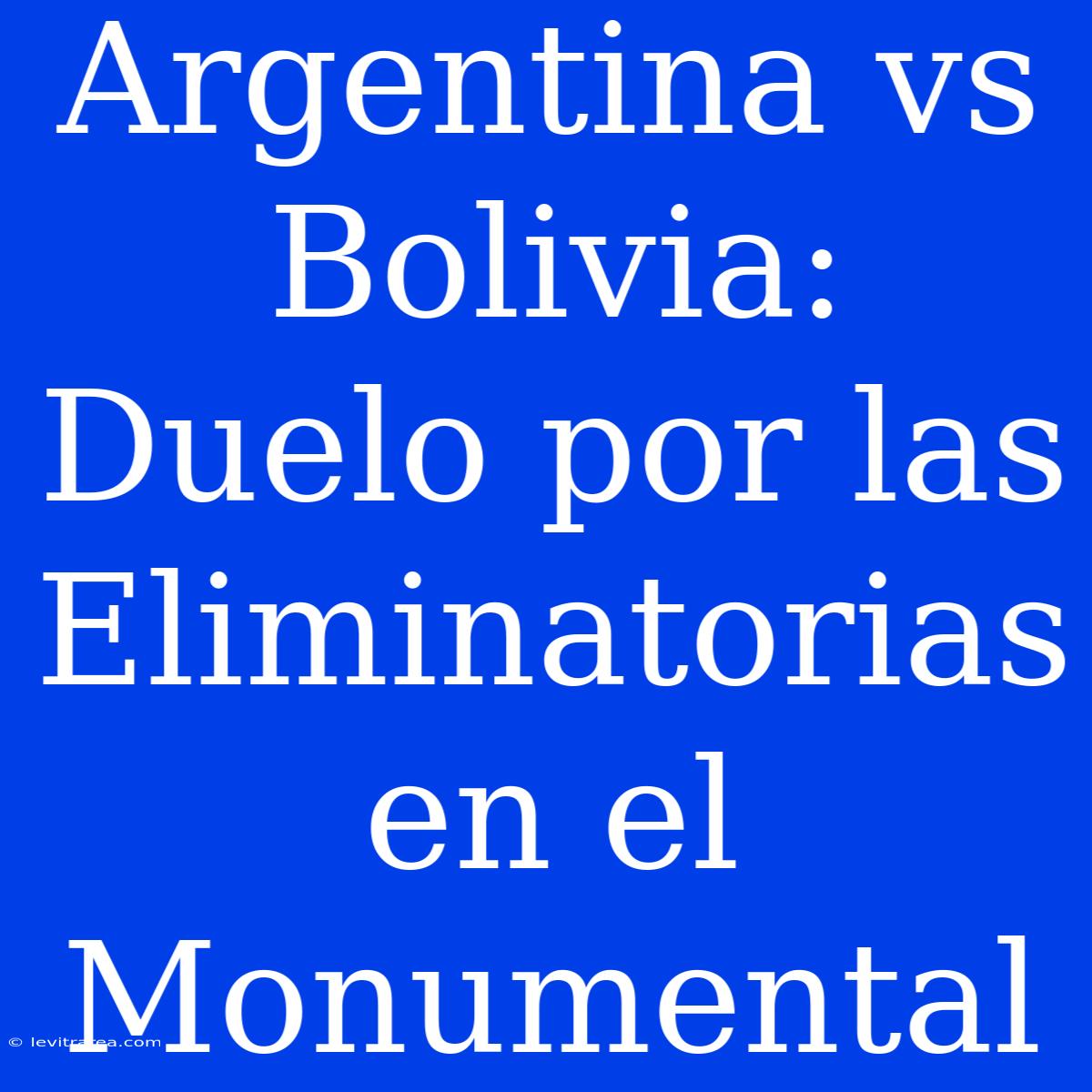 Argentina Vs Bolivia: Duelo Por Las Eliminatorias En El Monumental