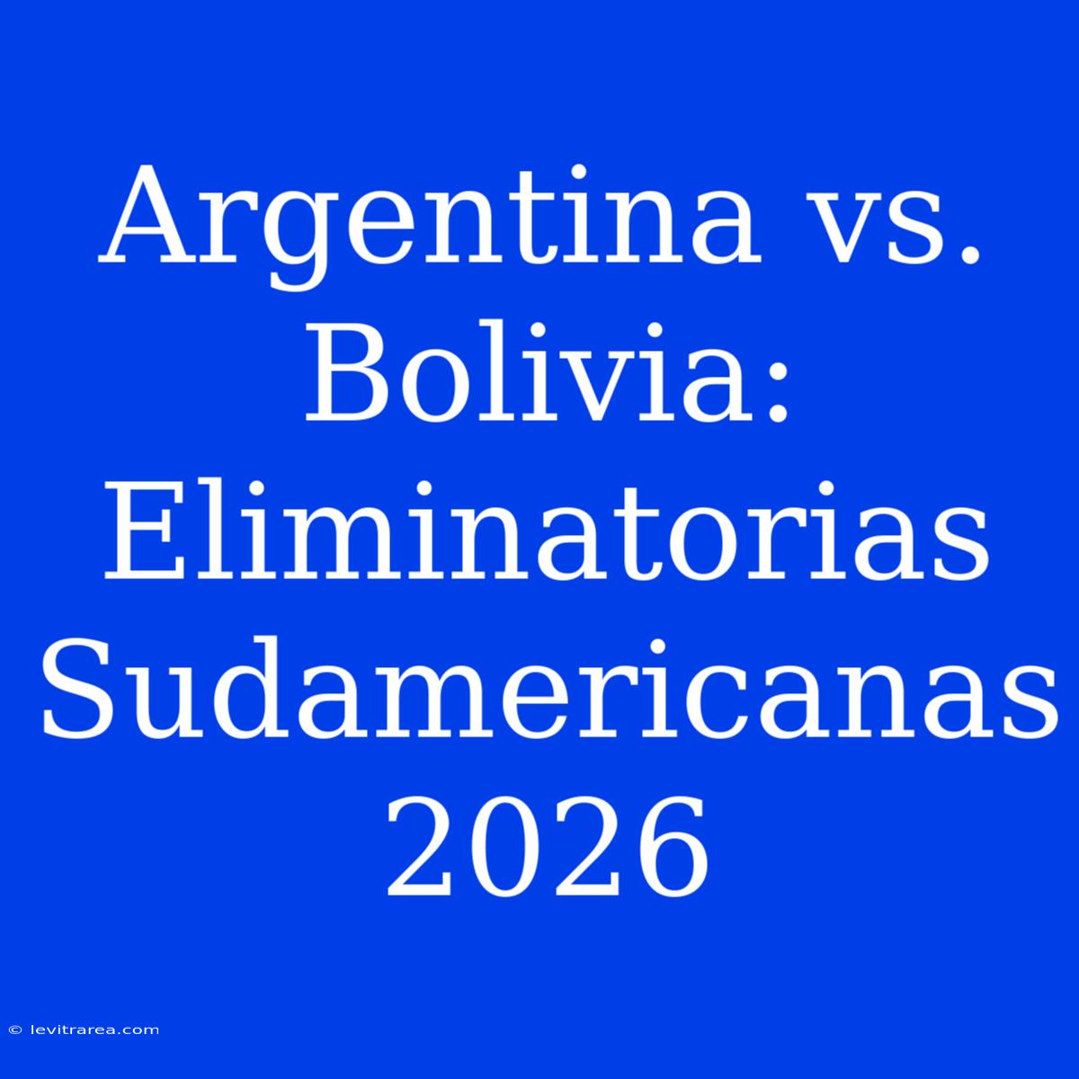 Argentina Vs. Bolivia: Eliminatorias Sudamericanas 2026